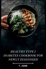 Healthy Type 2 Diabetes Cookbook for Newly Diagnosed af T John