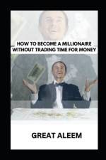 How to Become a Millionaire Without Trading Time for Money af Great Aleem