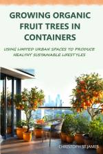 Growing Organic Fruit Trees in Containers af Christoph St James