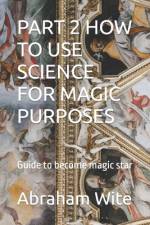 Part 2 How to Use Science for Magic Purposes af Abraham Wite
