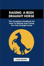 Raising a Irish Draught Horse af Chad Bruno