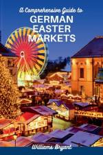 A Comprehensive Guide to GERMAN EASTER MARKETS af Williams Bryant