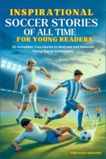 Inspirational Soccer Stories of all time for Young Readers af John Dale Gregory