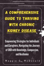 A Comprehensive Guide to Thriving with Chronic Kidney Disease af Maggie E McDonald