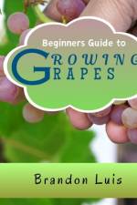 Beginners Guide to Growing Grapes af Brandon Luis