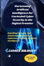 Harnessing Artificial intelligence for Unrivaled Cyber Security in the Digital Frontier af James Brandy
