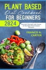 Plant Based Diet Cookbook for Beginners 2024 af Francis A Carter