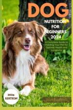 Dog Nutrition for Beginners 2024 af Silas Bardwell