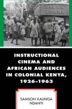 Instructional Cinema and African Audiences in Colonial Kenya, 1926–1963 af Samson Kaunga Ndanyi