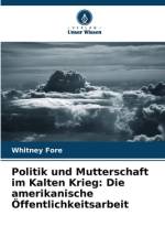 Politik und Mutterschaft im Kalten Krieg: Die amerikanische Öffentlichkeitsarbeit af Whitney Fore