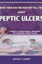 What Your Doctor May Not Tell You about Peptic Ulcers af Michael C Gilbert