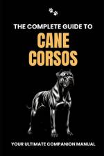 The Complete Guide to Cane Corsos af Will Branit