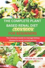 The Complete Plant Based Renal Diet Cookbook for Beginners af Helen Allison