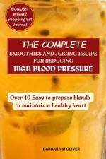 The Complete Smoothies and Juicing Recipe for Reducing High Blood Pressure af Barbara M Oliver