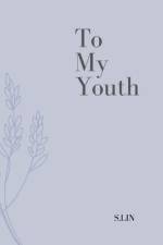 To My Youth - Poetries of Youth af S Lin