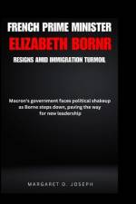 French Prime Minister Elizabeth Borne Resigns Amid Immigration Turmoil af Margaret O Joseph