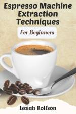 Espresso Machine Extraction Techniques For Beginners af Isaiah Rolfson