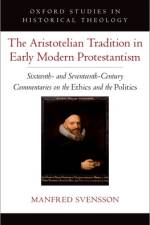 The Aristotelian Tradition in Early Modern Protestantism af Manfred (Professor of Philosophy Svensson