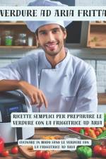 Verdure ad Aria Fritta - Cucinare in modo sano le Verdure con la Friggitrice ad Aria af Enrico Solari