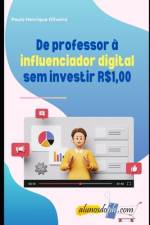 De professor à influenciador digital sem investir R$1,00 af Paulo Henrique Pinho de Oliveira
