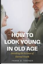 How to Look Young in Old Age af Frank B Trainer