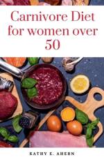 Carnivore Diet For Women Over 50 af Kathy E Ahern