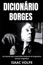 DICIONÁRIO BORGES. Um Estudo das Frases Mais Notáveis do Enigmático Escritor Argentino af Isaac Volpe