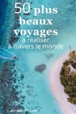 50 plus beaux voyages à réaliser à travers le monde af Jordan H Lee