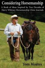 Considering Horsemanship, A Book of Ideas Inspired by Two Decades of Harry Whitney Horsemanship Clinic Journals af Tom Moates