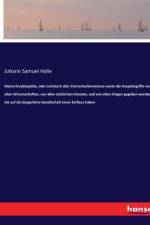 Kleine Enzyklopädie, oder Lehrbuch aller Elementarkenntnisse worin die Hauptbegriffe von allen Wissenschaften, von allen nützlichen Künsten, und von allen Dingen gegeben werden, die auf die bürgerliche Gesellschaft einen Einfluss haben af Johann Samuel Halle
