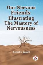 Our Nervous Friends Illustrating The Mastery Of Nervousness af Robert S Carroll