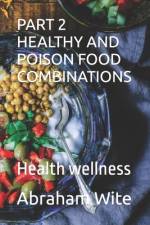 Part 2 Healthy and Poison Food Combinations af Abraham Wite