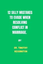 12 Silly Mistakes to Evade When Resolving Conflicts in Marriage. af Timothy Kessington
