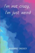 I'm not crazy, I'm just weird af Margaret Sheekey