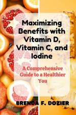 Maximizing Benefits with Vitamin D, Vitamin C, and Iodine af Brenda F Dozier