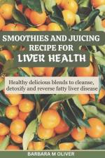 Smoothies and Juicing Recipe for Liver Health af Barbara M Oliver
