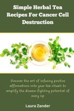 Simple Herbal Tea Recipes for Cancer Cell Destruction af Laura Zander