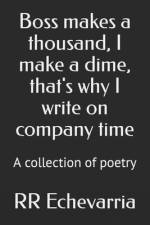 Boss makes a thousand, I make a dime, that's why I write on company time af Rr Echevarria