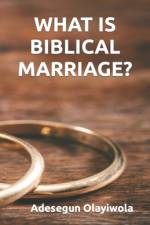 What Is Biblical Marriage? af Adesegun Hammed Olayiwola