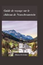Guide de Voyage Du Ch Teau de Neuschwanstein 2024 af Bianca R Jordan