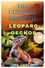 The Ultimate Guide to Leopard Geckos af Tony Grayson