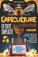 L'APICULTURE EN TOUTE SIMPLICITÉ Un guide du débutant pour une douce réussite af David Bard