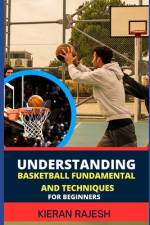 Understanding Basketball Fundamental and Techniques for Beginners af Kieran Rajesh