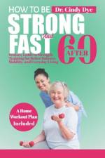 How To Be Strong And Fast After 60 af Cindy Dye