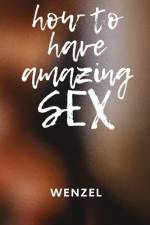 How to Have Amazing Sex af Dom Wenzel