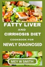 Fatty Liver and Cirrhosis Diet Cookbook for Newly Diagnosed af Mey W Smith