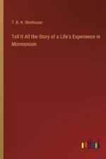 Tell It All the Story of a Life's Experience in Mormonism af T. B. H. Stenhouse