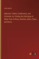 Hydraulic Tables, Coefficients, and Formulae, for Finding the Discharge of Water from Orifices, Notches, Weirs, Pipes, and Rivers af John Neville