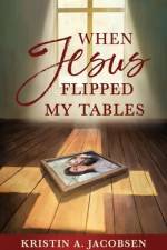 When Jesus Flipped My Tables af Kristin A Jacobsen