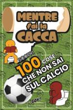 Mentre Fai la Cacca Scopri 100 Cose Che Non Sai Sul CALCIO! af Di Arrea Edizioni